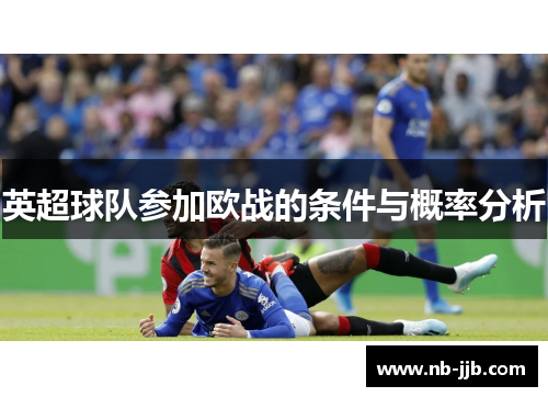 英超球队参加欧战的条件与概率分析 英超球队参加欧战的条件与概率分析