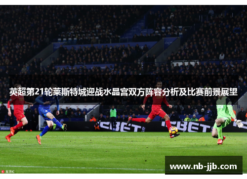 英超第21轮莱斯特城迎战水晶宫双方阵容分析及比赛前景展望 英超第21轮莱斯特城迎战水晶宫双方阵容分析及比赛前景展望