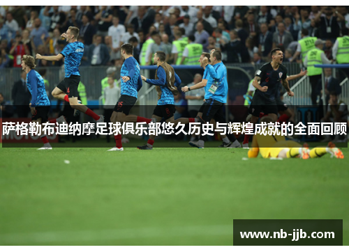 萨格勒布迪纳摩足球俱乐部悠久历史与辉煌成就的全面回顾