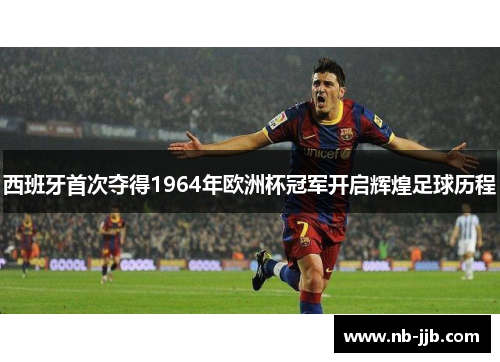西班牙首次夺得1964年欧洲杯冠军开启辉煌足球历程
