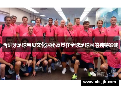 西班牙足球宝贝文化探秘及其在全球足球圈的独特影响 西班牙足球宝贝文化探秘及其在全球足球圈的独特影响