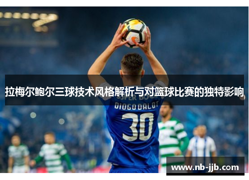 拉梅尔鲍尔三球技术风格解析与对篮球比赛的独特影响