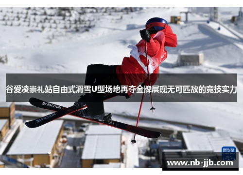 谷爱凌崇礼站自由式滑雪U型场地再夺金牌展现无可匹敌的竞技实力 谷爱凌崇礼站自由式滑雪U型场地再夺金牌展现无可匹敌的竞技实力