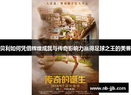 贝利如何凭借辉煌成就与传奇影响力赢得足球之王的美誉