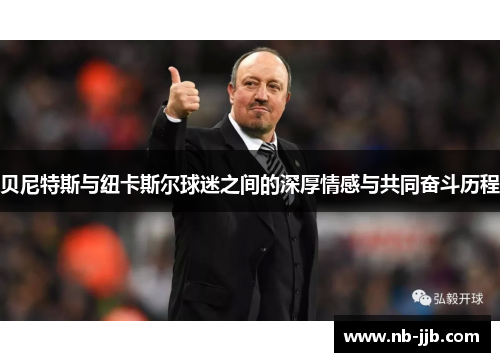 贝尼特斯与纽卡斯尔球迷之间的深厚情感与共同奋斗历程