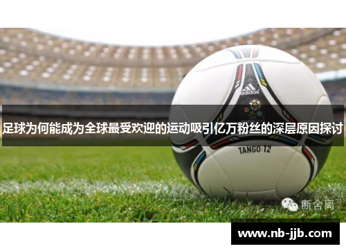 足球为何能成为全球最受欢迎的运动吸引亿万粉丝的深层原因探讨 足球为何能成为全球最受欢迎的运动吸引亿万粉丝的深层原因探讨