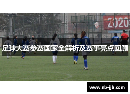 足球大赛参赛国家全解析及赛事亮点回顾