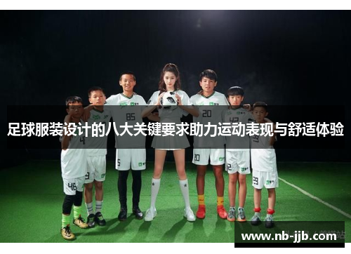 足球服装设计的八大关键要求助力运动表现与舒适体验 足球服装设计的八大关键要求助力运动表现与舒适体验