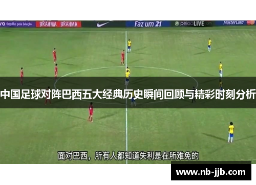 中国足球对阵巴西五大经典历史瞬间回顾与精彩时刻分析