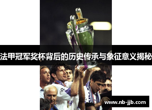 法甲冠军奖杯背后的历史传承与象征意义揭秘