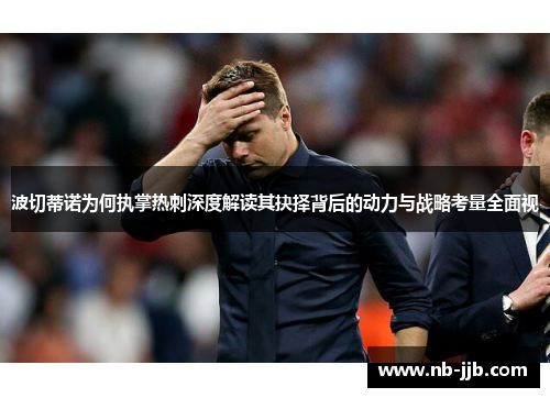 波切蒂诺为何执掌热刺深度解读其抉择背后的动力与战略考量全面视