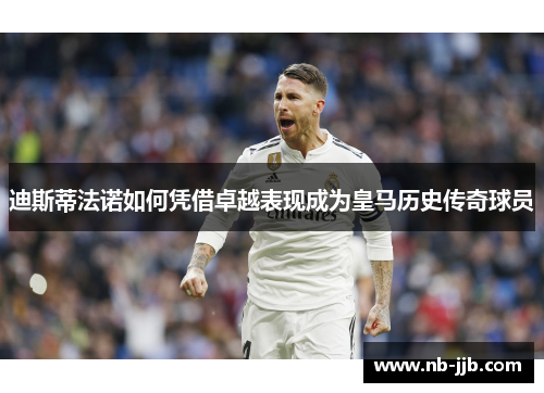 迪斯蒂法诺如何凭借卓越表现成为皇马历史传奇球员