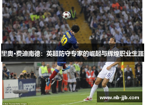 里奥·费迪南德：英超防守专家的崛起与辉煌职业生涯