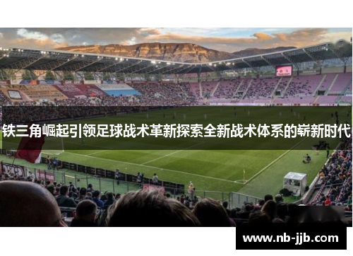 铁三角崛起引领足球战术革新探索全新战术体系的崭新时代 铁三角崛起引领足球战术革新探索全新战术体系的崭新时代
