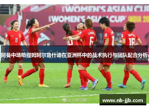 阿曼中场哈提姆阿尔鲁什迪在亚洲杯中的战术执行与团队配合分析