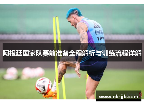 阿根廷国家队赛前准备全程解析与训练流程详解