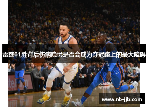 雷霆61胜背后伤病隐忧是否会成为夺冠路上的最大障碍