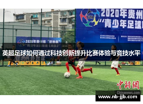 英超足球如何通过科技创新提升比赛体验与竞技水平