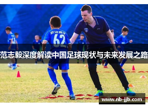 范志毅深度解读中国足球现状与未来发展之路 范志毅深度解读中国足球现状与未来发展之路