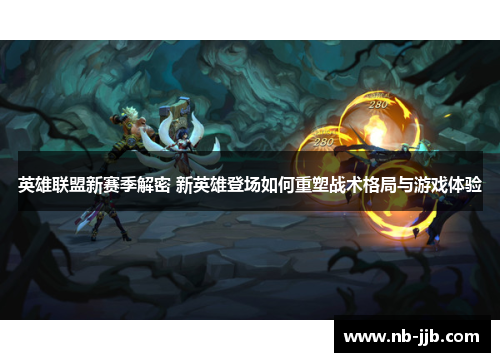 英雄联盟新赛季解密 新英雄登场如何重塑战术格局与游戏体验