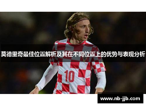 莫德里奇最佳位置解析及其在不同位置上的优势与表现分析
