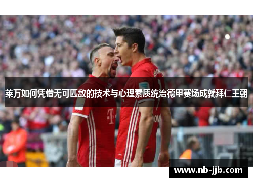 莱万如何凭借无可匹敌的技术与心理素质统治德甲赛场成就拜仁王朝