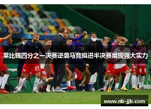 莱比锡四分之一决赛逆袭马竞挺进半决赛展现强大实力