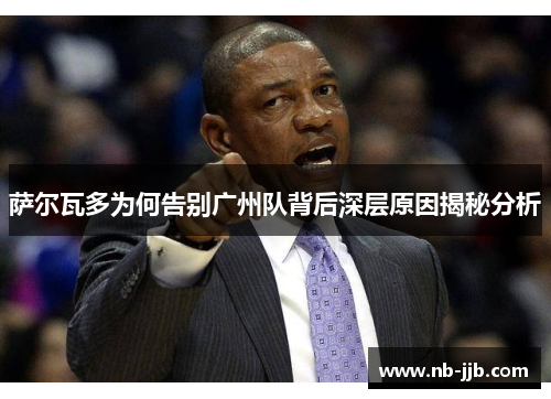 萨尔瓦多为何告别广州队背后深层原因揭秘分析 萨尔瓦多为何告别广州队背后深层原因揭秘分析