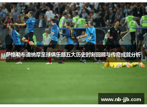 萨格勒布迪纳摩足球俱乐部五大历史时刻回顾与传奇成就分析 萨格勒布迪纳摩足球俱乐部五大历史时刻回顾与传奇成就分析