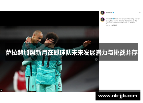 萨拉赫加盟新月在即球队未来发展潜力与挑战并存