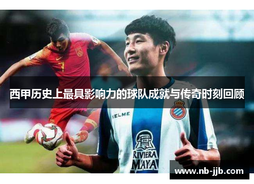 西甲历史上最具影响力的球队成就与传奇时刻回顾