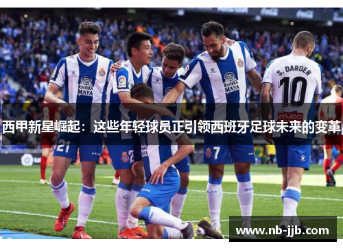 西甲新星崛起:这些年轻球员正引领西班牙足球未来的变革 西甲新星崛起:这些年轻球员正引领西班牙足球未来的变革