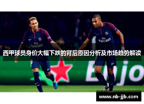 西甲球员身价大幅下跌的背后原因分析及市场趋势解读 西甲球员身价大幅下跌的背后原因分析及市场趋势解读