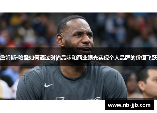 詹姆斯·哈登如何通过时尚品味和商业眼光实现个人品牌的价值飞跃 詹姆斯·哈登如何通过时尚品味和商业眼光实现个人品牌的价值飞跃