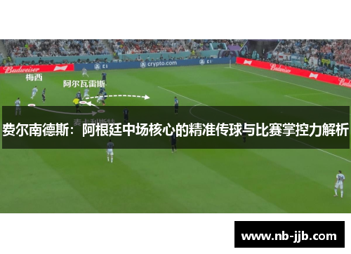费尔南德斯:阿根廷中场核心的精准传球与比赛掌控力解析 费尔南德斯:阿根廷中场核心的精准传球与比赛掌控力解析