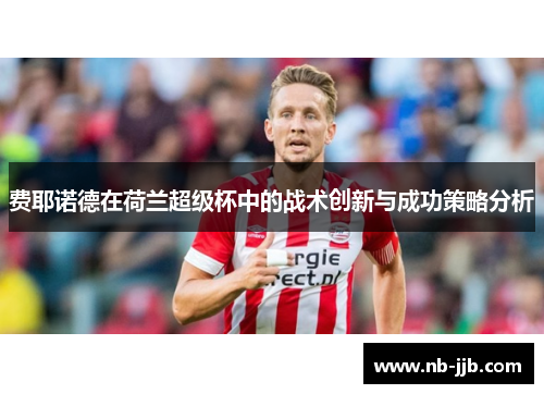 费耶诺德在荷兰超级杯中的战术创新与成功策略分析