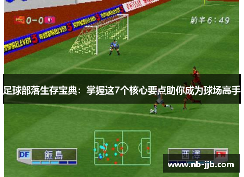 足球部落生存宝典:掌握这7个核心要点助你成为球场高手 足球部落生存宝典:掌握这7个核心要点助你成为球场高手