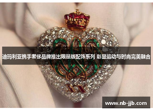 迪玛利亚携手奢侈品牌推出限量版配饰系列 彰显运动与时尚完美融合 迪玛利亚携手奢侈品牌推出限量版配饰系列 彰显运动与时尚完美融合