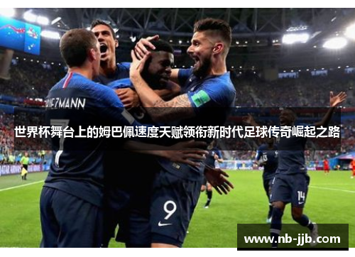 世界杯舞台上的姆巴佩速度天赋领衔新时代足球传奇崛起之路 世界杯舞台上的姆巴佩速度天赋领衔新时代足球传奇崛起之路