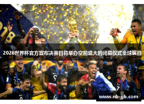 2026世界杯官方宣布决赛日将举办空前盛大的闭幕仪式全球瞩目 2026世界杯官方宣布决赛日将举办空前盛大的闭幕仪式全球瞩目