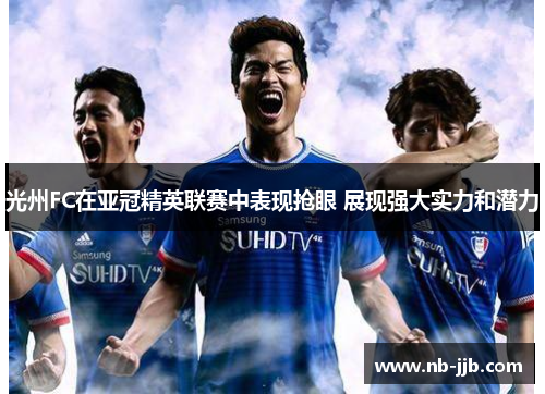 光州FC在亚冠精英联赛中表现抢眼 展现强大实力和潜力 光州FC在亚冠精英联赛中表现抢眼 展现强大实力和潜力