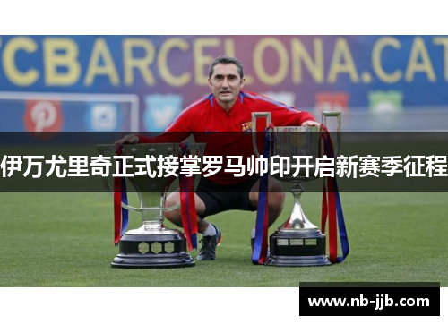 伊万尤里奇正式接掌罗马帅印开启新赛季征程