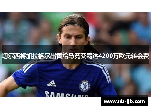 切尔西将加拉格尔出售给马竞交易达4200万欧元转会费