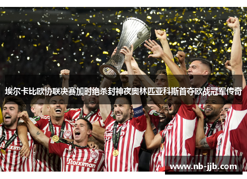 埃尔卡比欧协联决赛加时绝杀封神夜奥林匹亚科斯首夺欧战冠军传奇