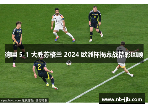 德国 5-1 大胜苏格兰 2024 欧洲杯揭幕战精彩回顾 德国 5-1 大胜苏格兰 2024 欧洲杯揭幕战精彩回顾