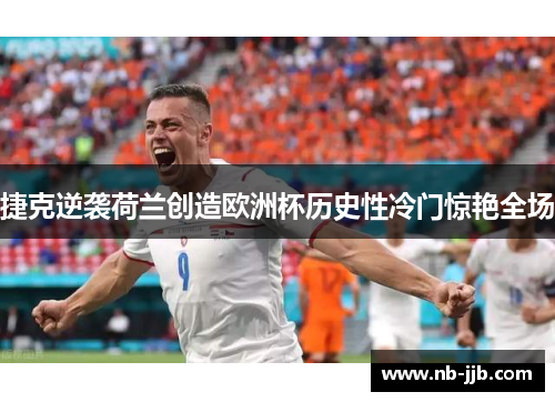 捷克逆袭荷兰创造欧洲杯历史性冷门惊艳全场 捷克逆袭荷兰创造欧洲杯历史性冷门惊艳全场