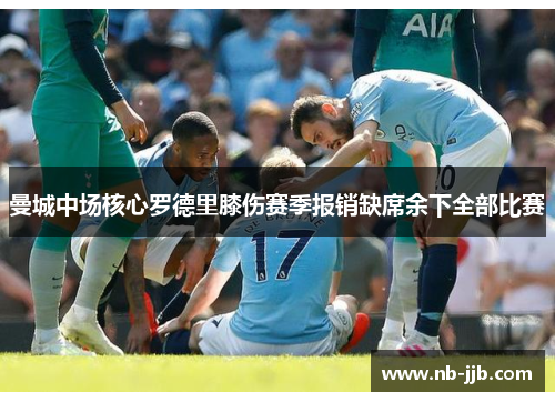 曼城中场核心罗德里膝伤赛季报销缺席余下全部比赛