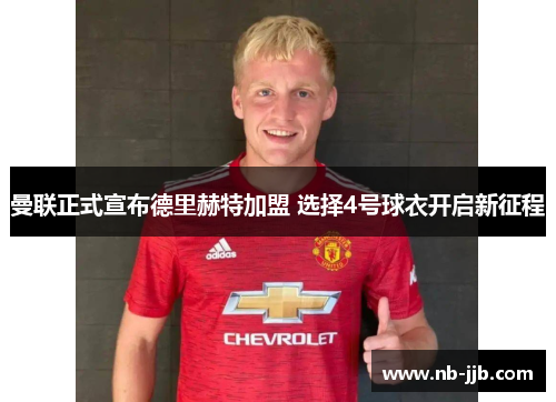 曼联正式宣布德里赫特加盟 选择4号球衣开启新征程 曼联正式宣布德里赫特加盟 选择4号球衣开启新征程