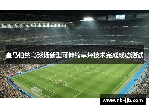 皇马伯纳乌球场新型可伸缩草坪技术完成成功测试